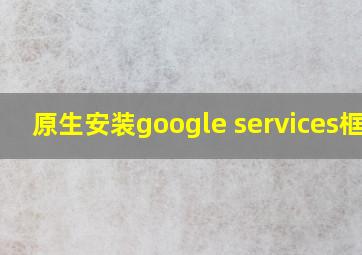 原生安装google services框架